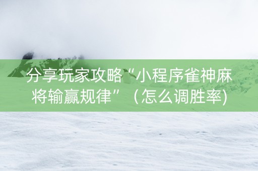 分享玩家攻略“小程序雀神麻将输赢规律”（怎么调胜率)