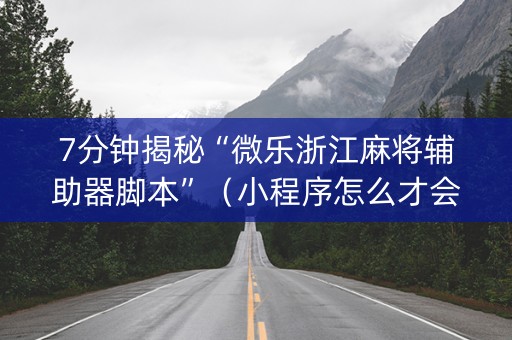 7分钟揭秘“微乐浙江麻将辅助器脚本”（小程序怎么才会赢)
