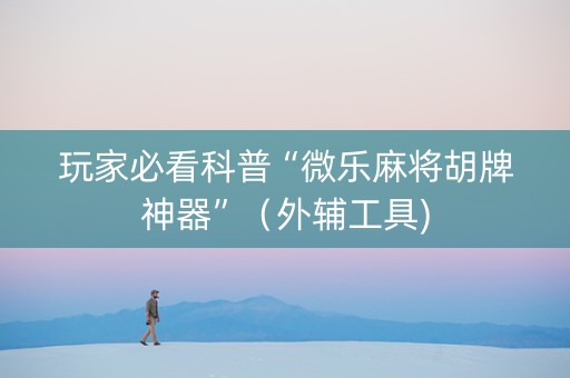 玩家必看科普“微乐麻将胡牌神器”（外辅工具)