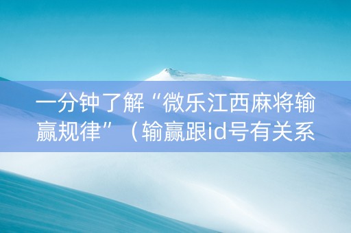 一分钟了解“微乐江西麻将输赢规律”（输赢跟id号有关系吗)