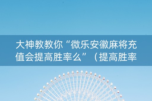 大神教教你“微乐安徽麻将充值会提高胜率么”（提高胜率软件)