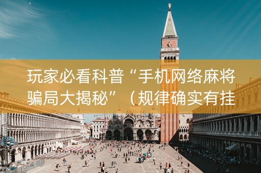 玩家必看科普“手机网络麻将骗局大揭秘”（规律确实有挂)