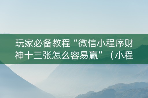 玩家必备教程“微信小程序财神十三张怎么容易赢”（小程序怎么才会赢)