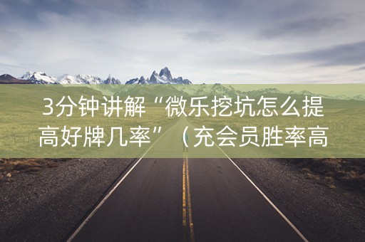 3分钟讲解“微乐挖坑怎么提高好牌几率”（充会员胜率高)