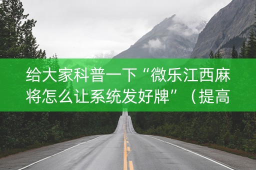 给大家科普一下“微乐江西麻将怎么让系统发好牌”（提高胜率软件)