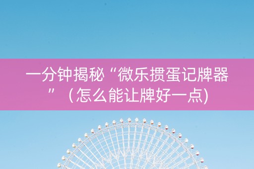 一分钟揭秘“微乐掼蛋记牌器”（怎么能让牌好一点)