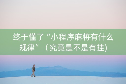 终于懂了“小程序麻将有什么规律”（究竟是不是有挂)