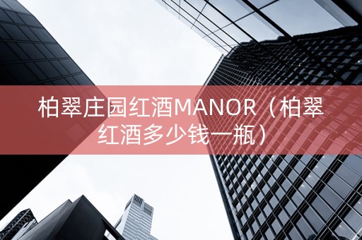 柏翠庄园红酒MANOR（柏翠红酒多少钱一瓶）