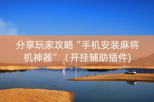 分享玩家攻略“手机安装麻将机神器”（开挂辅助插件)