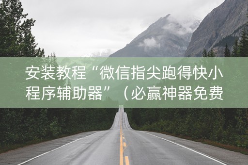 安装教程“微信指尖跑得快小程序辅助器”（必赢神器免费安装)