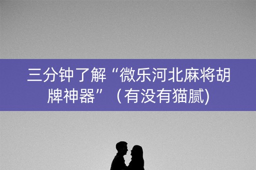 三分钟了解“微乐河北麻将胡牌神器”（有没有猫腻)