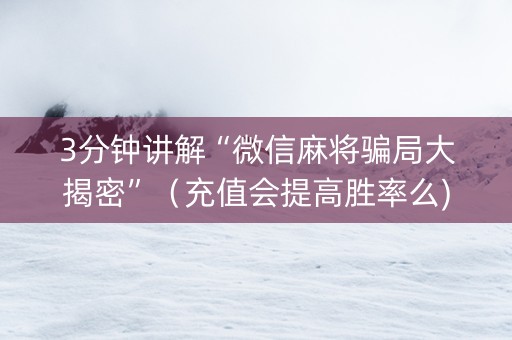 3分钟讲解“微信麻将骗局大揭密”（充值会提高胜率么)
