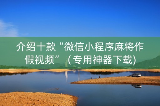 介绍十款“微信小程序麻将作假视频”（专用神器下载)