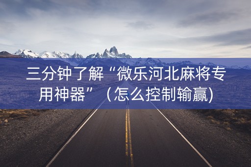 三分钟了解“微乐河北麻将专用神器”（怎么控制输赢)