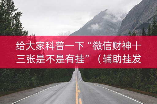 给大家科普一下“微信财神十三张是不是有挂”（辅助挂发牌规律)