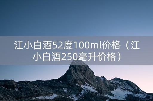 江小白酒52度100ml价格（江小白酒250毫升价格）