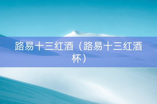 路易十三红酒（路易十三红酒杯）