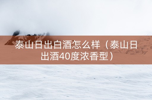 泰山日出白酒怎么样（泰山日出酒40度浓香型）