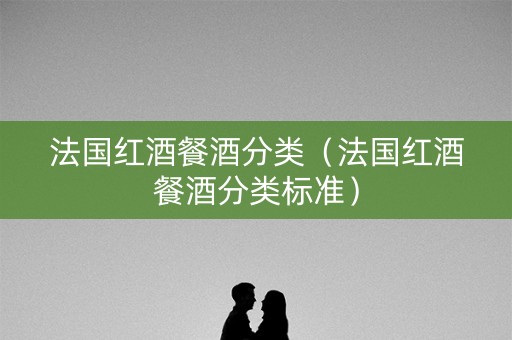 法国红酒餐酒分类（法国红酒餐酒分类标准）