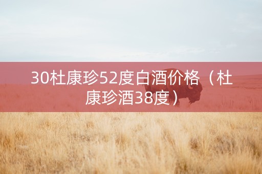 30杜康珍52度白酒价格（杜康珍酒38度）