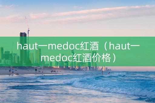 haut一medoc红酒（haut一medoc红酒价格）