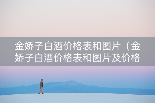 金娇子白酒价格表和图片（金娇子白酒价格表和图片及价格）