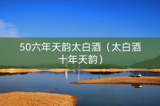 50六年天韵太白酒（太白酒十年天韵）