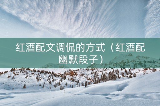 红酒配文调侃的方式（红酒配幽默段子）