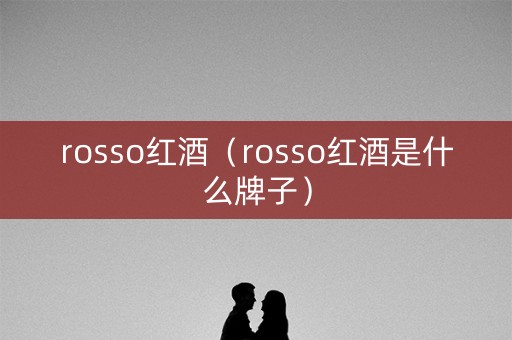 rosso红酒（rosso红酒是什么牌子）