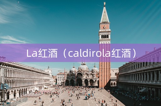 La红酒（caldirola红酒）