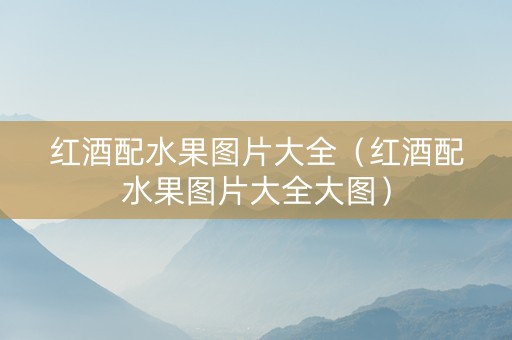 红酒配水果图片大全（红酒配水果图片大全大图）