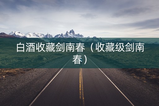 白酒收藏剑南春（收藏级剑南春）