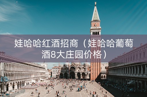 娃哈哈红酒招商（娃哈哈葡萄酒8大庄园价格）