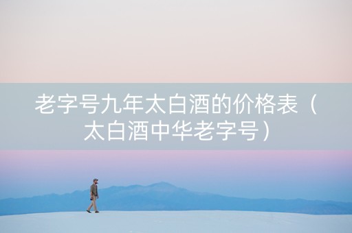 老字号九年太白酒的价格表（太白酒中华老字号）