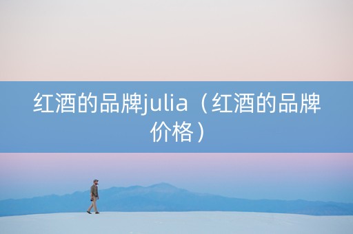 红酒的品牌julia（红酒的品牌价格）
