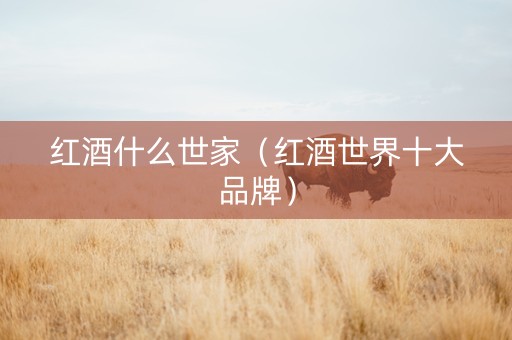 红酒什么世家（红酒世界十大品牌）