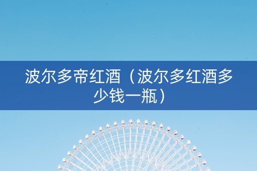 波尔多帝红酒（波尔多红酒多少钱一瓶）