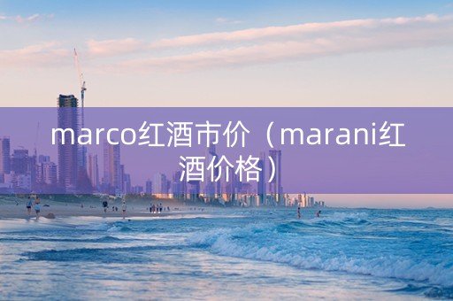marco红酒市价（marani红酒价格）