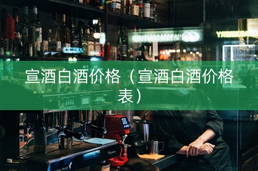 宣酒白酒价格（宣酒白酒价格表）