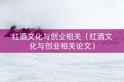 红酒文化与创业相关（红酒文化与创业相关论文）