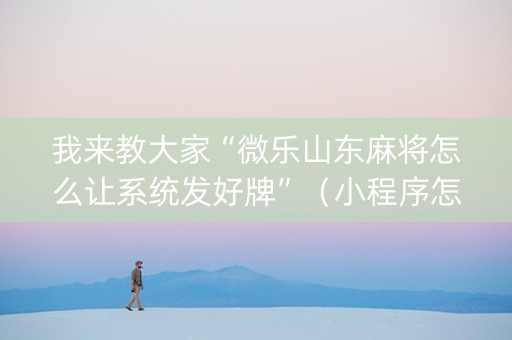 我来教大家“微乐山东麻将怎么让系统发好牌”（小程序怎么才会赢)
