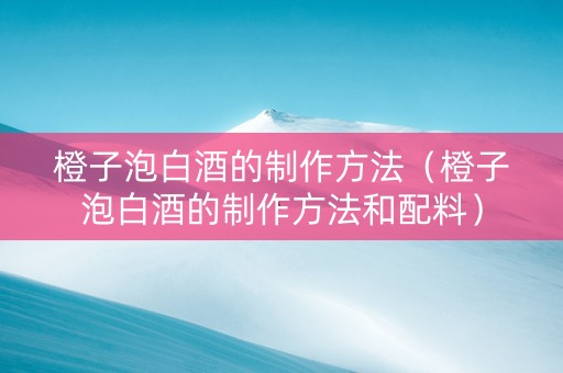 橙子泡白酒的制作方法（橙子泡白酒的制作方法和配料）