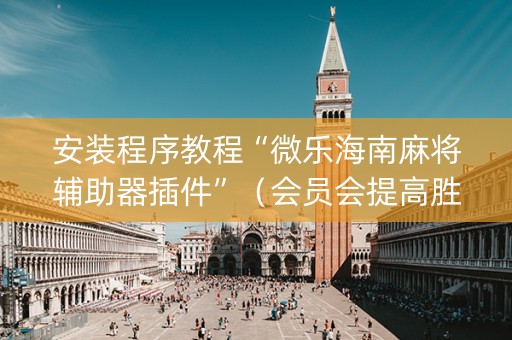 安装程序教程“微乐海南麻将辅助器插件”（会员会提高胜率吗)