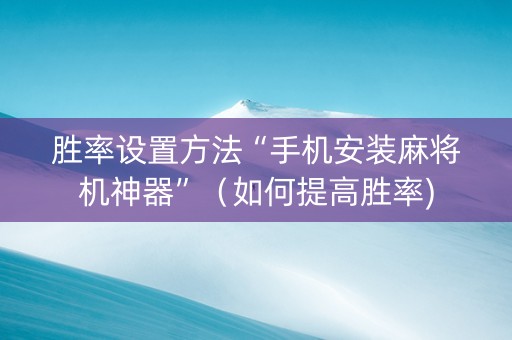 胜率设置方法“手机安装麻将机神器”（如何提高胜率)
