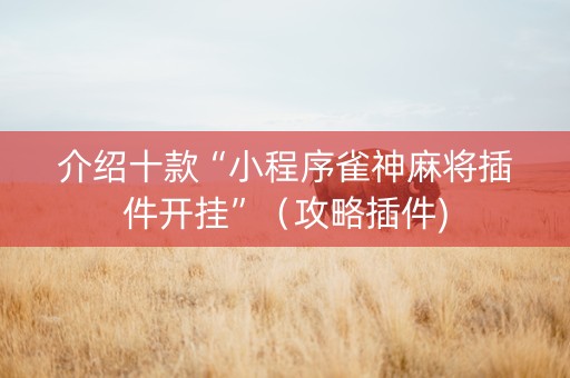 介绍十款“小程序雀神麻将插件开挂”（攻略插件)