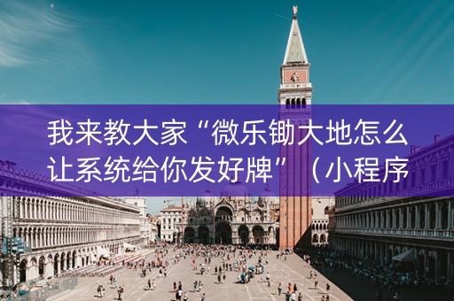 我来教大家“微乐锄大地怎么让系统给你发好牌”（小程序控牌器)