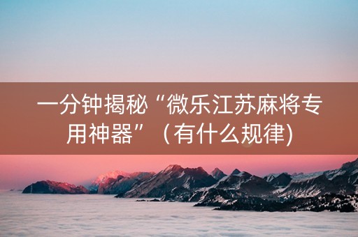 一分钟揭秘“微乐江苏麻将专用神器”（有什么规律)