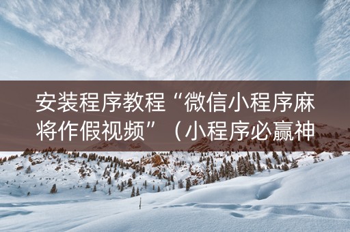 安装程序教程“微信小程序麻将作假视频”（小程序必赢神器)