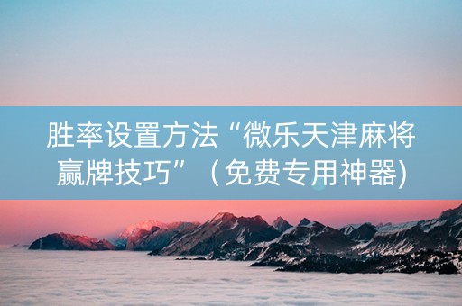 胜率设置方法“微乐天津麻将赢牌技巧”（免费专用神器)