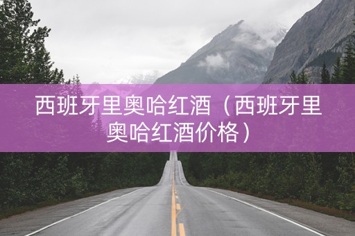 西班牙里奥哈红酒（西班牙里奥哈红酒价格）